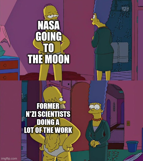 The truth though | NASA GOING TO THE MOON; FORMER N*ZI SCIENTISTS DOING A LOT OF THE WORK | image tagged in homer simpson's back fat | made w/ Imgflip meme maker