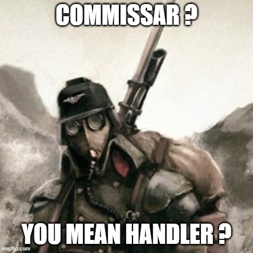 What is "Commissar" ? | COMMISSAR ? YOU MEAN HANDLER ? | image tagged in death korps of krieg | made w/ Imgflip meme maker