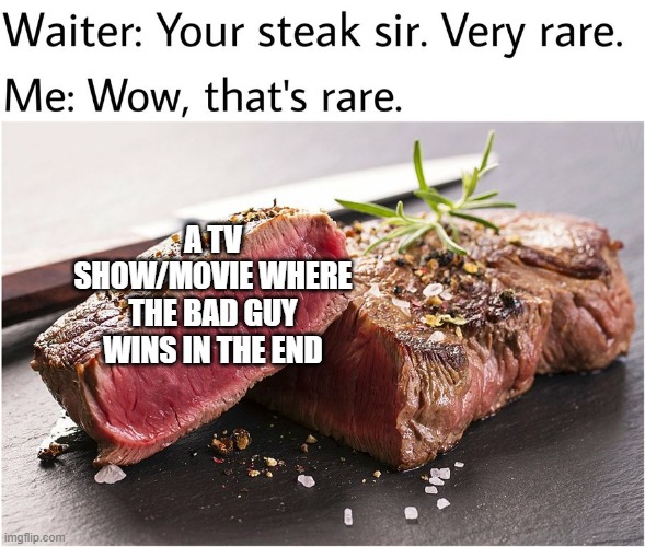 rare steak meme | A TV SHOW/MOVIE WHERE THE BAD GUY WINS IN THE END | image tagged in rare steak meme | made w/ Imgflip meme maker