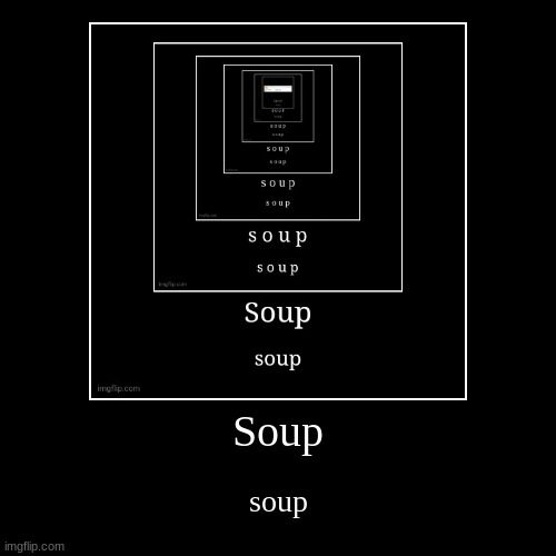 S O U P (Ok, I swear this is my last one) | image tagged in funny,demotivationals,idk,stuff,s o u p | made w/ Imgflip demotivational maker