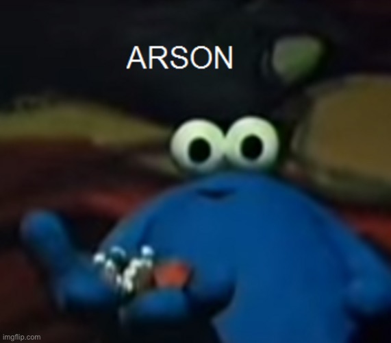 Arson | image tagged in arson | made w/ Imgflip meme maker