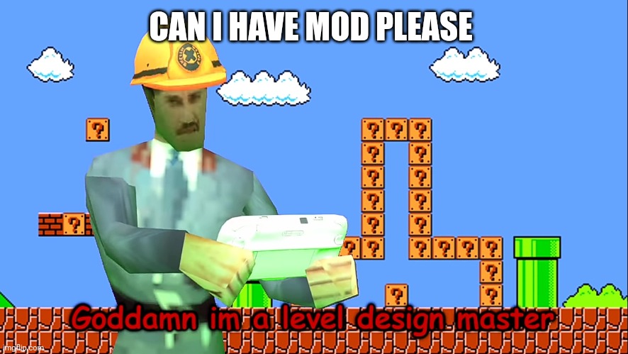 Im a level desing master | CAN I HAVE MOD PLEASE | image tagged in im a level desing master | made w/ Imgflip meme maker