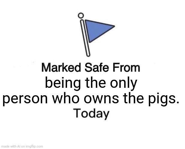 ah yes, the only person who owns the pigs. | being the only person who owns the pigs. | image tagged in memes,marked safe from,ai meme,pigs | made w/ Imgflip meme maker