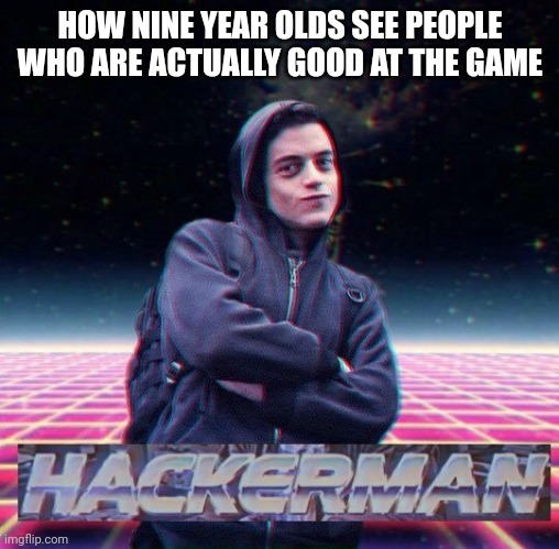 HackerMan | HOW NINE YEAR OLDS SEE PEOPLE WHO ARE ACTUALLY GOOD AT THE GAME | image tagged in hackerman | made w/ Imgflip meme maker