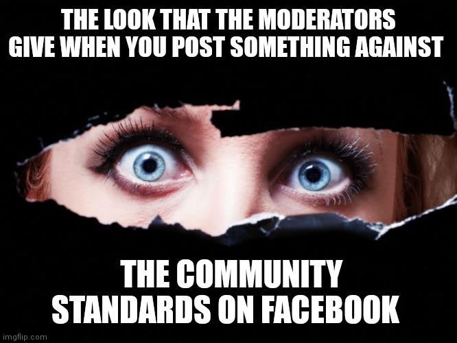 The look | THE LOOK THAT THE MODERATORS GIVE WHEN YOU POST SOMETHING AGAINST; THE COMMUNITY STANDARDS ON FACEBOOK | image tagged in illegal | made w/ Imgflip meme maker