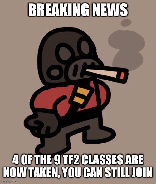 There is still Soldier, Demoman, Heavy, Spy and Sniper | BREAKING NEWS; 4 OF THE 9 TF2 CLASSES ARE NOW TAKEN, YOU CAN STILL JOIN | image tagged in pyro smokes a fat blunt | made w/ Imgflip meme maker