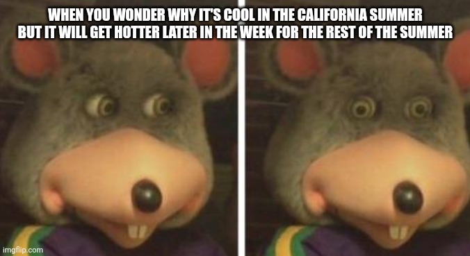 Honey get the fans | WHEN YOU WONDER WHY IT'S COOL IN THE CALIFORNIA SUMMER BUT IT WILL GET HOTTER LATER IN THE WEEK FOR THE REST OF THE SUMMER | image tagged in chucky cheese,memes,funny,summer,california | made w/ Imgflip meme maker