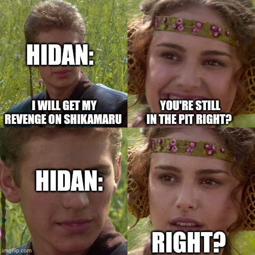 That would be cool if he came back in Boruto | HIDAN:; I WILL GET MY REVENGE ON SHIKAMARU; YOU'RE STILL IN THE PIT RIGHT? HIDAN:; RIGHT? | image tagged in anakin padme 4 panel | made w/ Imgflip meme maker