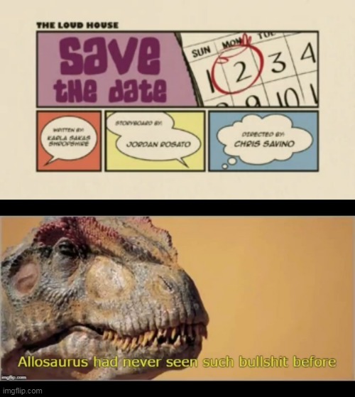 Allosaurus Doesn't Like Save The Date | image tagged in allosaurus had never seen such bullshit before,loud house,the loud house,save the date,allosaurus,bullshit | made w/ Imgflip meme maker