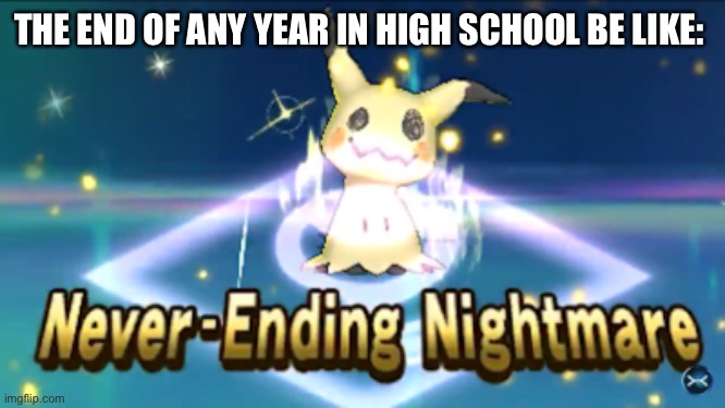 Never Ending Nightmare | THE END OF ANY YEAR IN HIGH SCHOOL BE LIKE: | image tagged in never ending nightmare | made w/ Imgflip meme maker