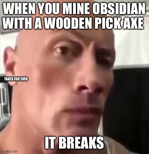 The Rock Eyebrows | WHEN YOU MINE OBSIDIAN WITH A WOODEN PICK AXE; TAKES FOR EVER; IT BREAKS | image tagged in the rock eyebrows | made w/ Imgflip meme maker