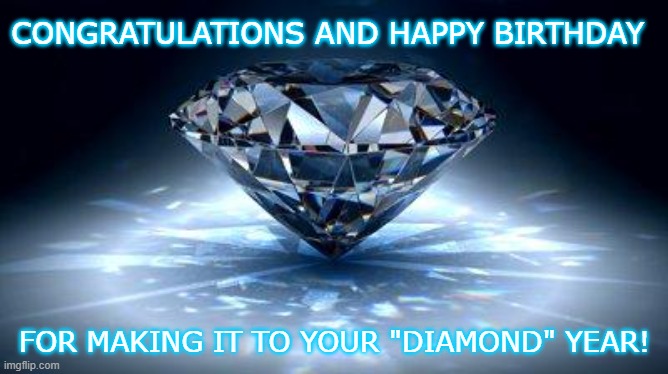 diamond | CONGRATULATIONS AND HAPPY BIRTHDAY; FOR MAKING IT TO YOUR "DIAMOND" YEAR! | image tagged in diamond | made w/ Imgflip meme maker