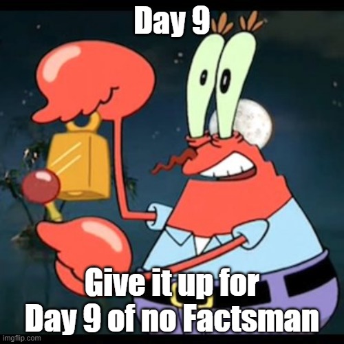 Factsman still gone after 9 days (good) | Day 9; Give it up for Day 9 of no Factsman | image tagged in give it up for day 23 | made w/ Imgflip meme maker