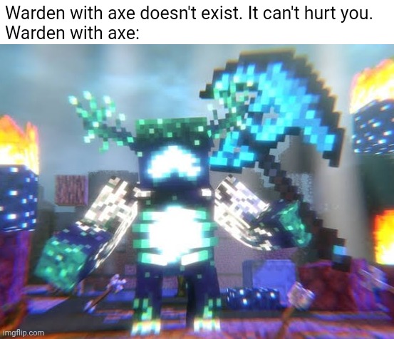 as if the warden isn't strong enough... ? |  Warden with axe doesn't exist. It can't hurt you.
Warden with axe: | image tagged in minecraft,annoying villagers,warden | made w/ Imgflip meme maker