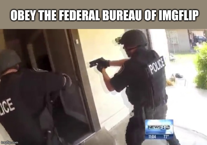 FBI OPEN UP | OBEY THE FEDERAL BUREAU OF IMGFLIP | image tagged in fbi open up | made w/ Imgflip meme maker