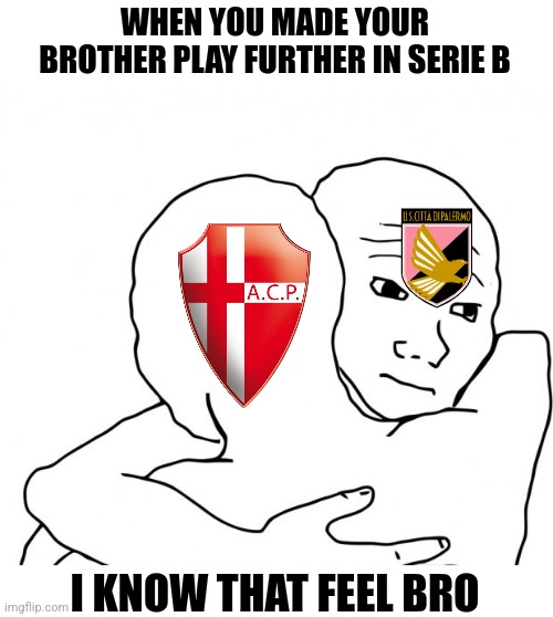 Padova 0-1 Palermo, 1st leg. | WHEN YOU MADE YOUR BROTHER PLAY FURTHER IN SERIE B; I KNOW THAT FEEL BRO | image tagged in memes,i know that feel bro,padova,palermo,calcio | made w/ Imgflip meme maker