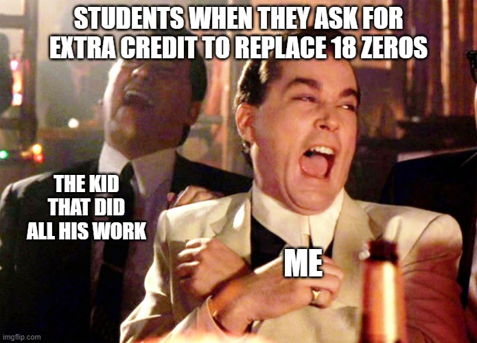 Good Fellas Hilarious | STUDENTS WHEN THEY ASK FOR EXTRA CREDIT TO REPLACE 18 ZEROS; THE KID THAT DID ALL HIS WORK; ME | image tagged in memes,good fellas hilarious | made w/ Imgflip meme maker