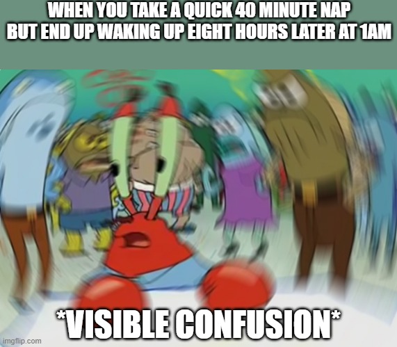 Mr Krabs Blur Meme |  WHEN YOU TAKE A QUICK 40 MINUTE NAP BUT END UP WAKING UP EIGHT HOURS LATER AT 1AM; *VISIBLE CONFUSION* | image tagged in memes,mr krabs blur meme | made w/ Imgflip meme maker