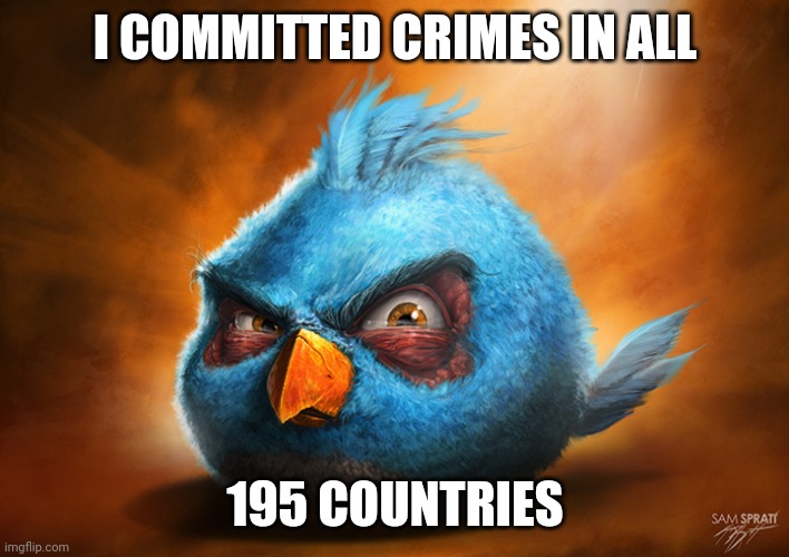 Realistic Blue Angry Bird | I COMMITTED CRIMES IN ALL; 195 COUNTRIES | image tagged in realistic blue angry bird | made w/ Imgflip meme maker