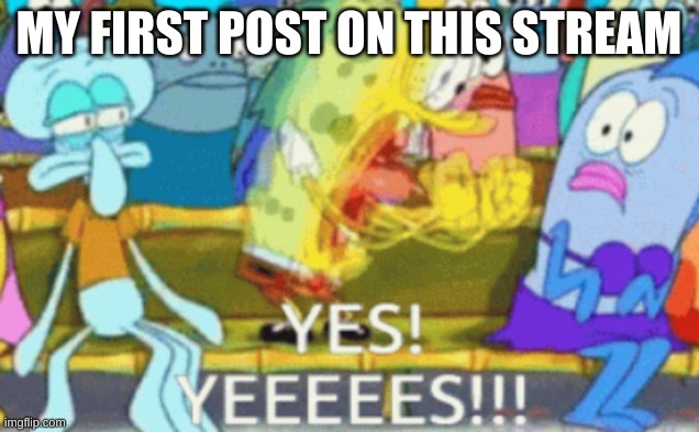 spongebob | MY FIRST POST ON THIS STREAM | image tagged in spongebob | made w/ Imgflip meme maker