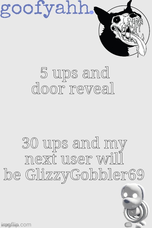 m | 5 ups and door reveal; 30 ups and my next user will be GlizzyGobbler69 | image tagged in skulldog shenanigans ty kenneth | made w/ Imgflip meme maker