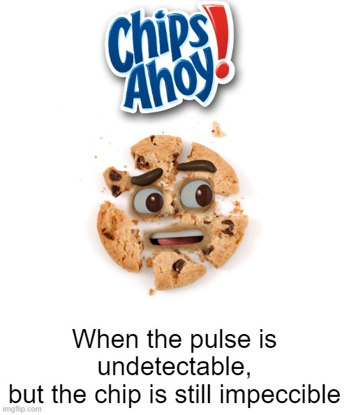 wait, don't skip! Then you'll miss out on these snacks | When the pulse is undetectable,
but the chip is still impeccible | image tagged in chips ahoy | made w/ Imgflip meme maker