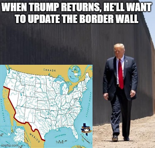 Trump at the border wall to update | WHEN TRUMP RETURNS, HE'LL WANT 
TO UPDATE THE BORDER WALL | image tagged in political meme,trump,illegal immigration,border wall,update,california | made w/ Imgflip meme maker