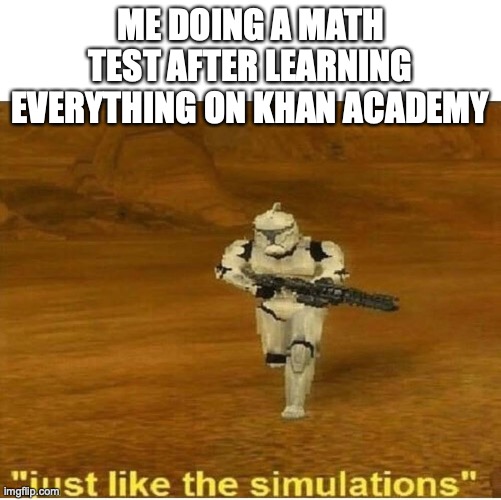 I still failed tho | ME DOING A MATH TEST AFTER LEARNING EVERYTHING ON KHAN ACADEMY | image tagged in just like the simulations,math | made w/ Imgflip meme maker
