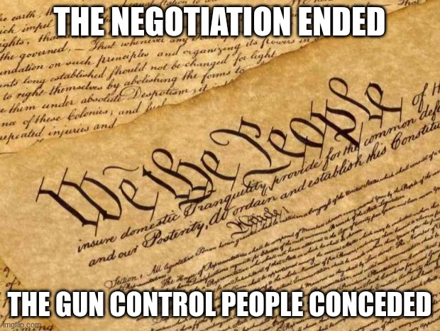 Just "wasting your time". | THE NEGOTIATION ENDED; THE GUN CONTROL PEOPLE CONCEDED | image tagged in constitution | made w/ Imgflip meme maker