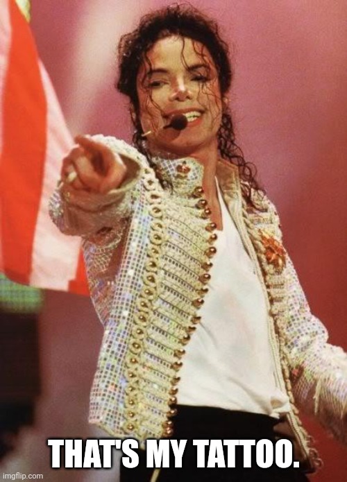 Michael Jackson Pointing | THAT'S MY TATTOO. | image tagged in michael jackson pointing | made w/ Imgflip meme maker