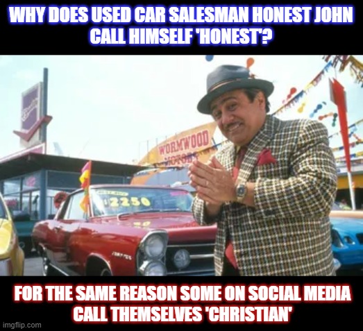 If you're really honest, why would you need to say that you are? | WHY DOES USED CAR SALESMAN HONEST JOHN
CALL HIMSELF 'HONEST'? FOR THE SAME REASON SOME ON SOCIAL MEDIA
CALL THEMSELVES 'CHRISTIAN' | image tagged in christian,hypocrites,social media,fake people | made w/ Imgflip meme maker