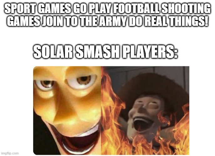 in tht game you destroy solar system | SPORT GAMES GO PLAY FOOTBALL SHOOTING GAMES JOIN TO THE ARMY DO REAL THINGS! SOLAR SMASH PLAYERS: | image tagged in satanic woody | made w/ Imgflip meme maker