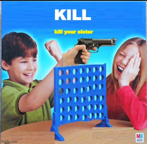kill |  KILL; kill your sister | image tagged in blank connect four | made w/ Imgflip meme maker