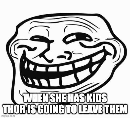 Trollface | WHEN SHE HAS KIDS THOR IS GOING TO LEAVE THEM | image tagged in trollface | made w/ Imgflip meme maker