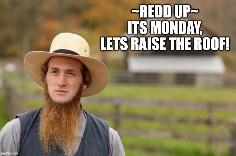 amish | ~REDD UP~
ITS MONDAY,
LETS RAISE THE ROOF! | image tagged in amish,roof,good morning | made w/ Imgflip meme maker