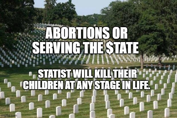 Fallen Soldiers | ABORTIONS OR SERVING THE $TATE; STATIST WILL KILL THEIR CHILDREN AT ANY STAGE IN LIFE. | image tagged in fallen soldiers | made w/ Imgflip meme maker