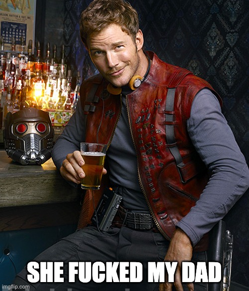 Peter Quill Dick Message | SHE FUCKED MY DAD | image tagged in peter quill dick message | made w/ Imgflip meme maker