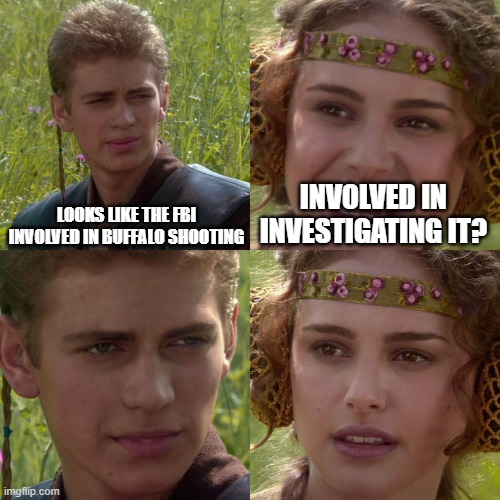 Um not exactly | LOOKS LIKE THE FBI INVOLVED IN BUFFALO SHOOTING; INVOLVED IN INVESTIGATING IT? | image tagged in anakin padme 4 panel | made w/ Imgflip meme maker