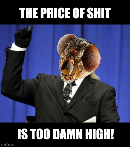 THE PRICE OF SHIT IS TOO DAMN HIGH! | made w/ Imgflip meme maker