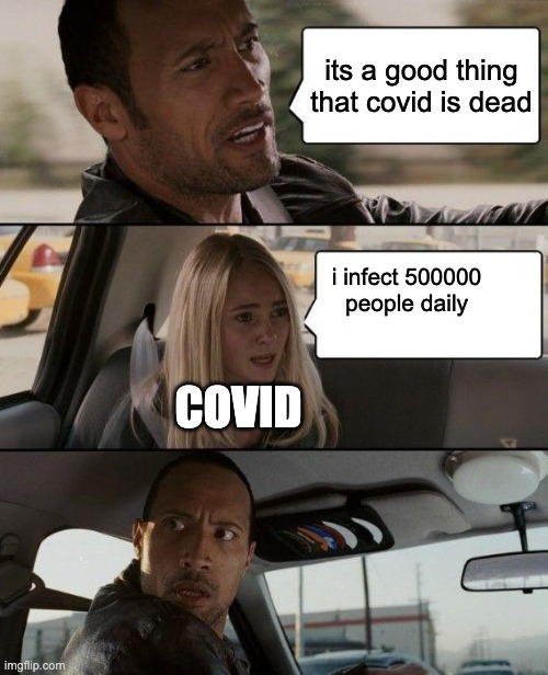 people ignore the truth. |  its a good thing that covid is dead; i infect 500000 people daily; COVID | image tagged in memes,the rock driving | made w/ Imgflip meme maker