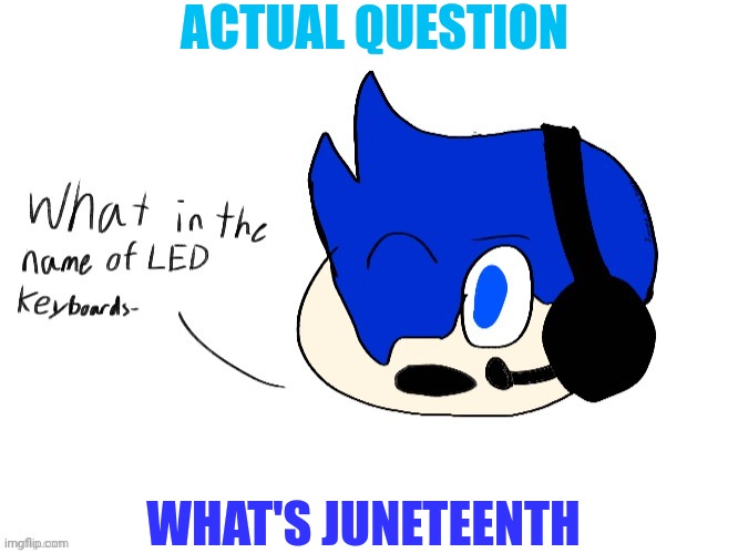 I actually don't know | ACTUAL QUESTION; WHAT'S JUNETEENTH | image tagged in what in the name of led keyboards- | made w/ Imgflip meme maker