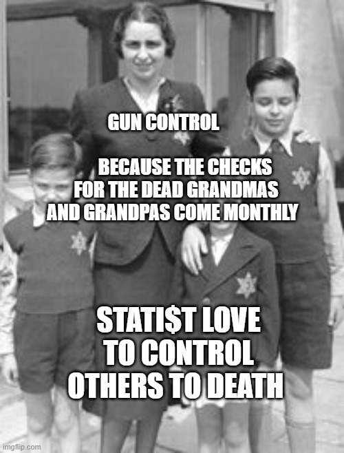 Jewish badges | GUN CONTROL                                    BECAUSE THE CHECKS FOR THE DEAD GRANDMAS AND GRANDPAS COME MONTHLY; STATI$T LOVE TO CONTROL OTHERS TO DEATH | image tagged in jewish badges | made w/ Imgflip meme maker