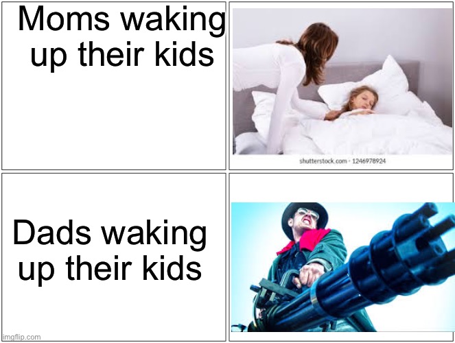 It do be true | Moms waking up their kids; Dads waking up their kids | image tagged in memes,blank comic panel 2x2 | made w/ Imgflip meme maker