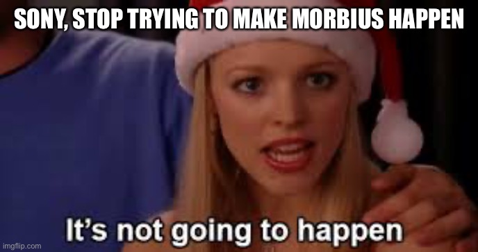 Stop trying to make fetch happen | SONY, STOP TRYING TO MAKE MORBIUS HAPPEN | image tagged in stop trying to make fetch happen | made w/ Imgflip meme maker