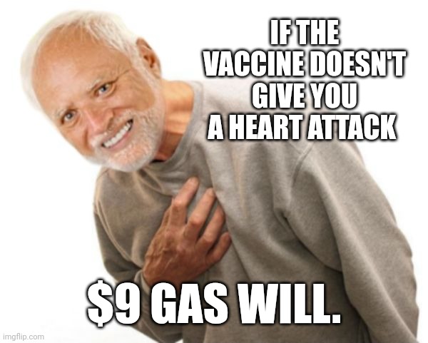 Wait til it's double that. People will be killing for gas. | IF THE VACCINE DOESN'T GIVE YOU A HEART ATTACK; $9 GAS WILL. | image tagged in harold heart attack | made w/ Imgflip meme maker
