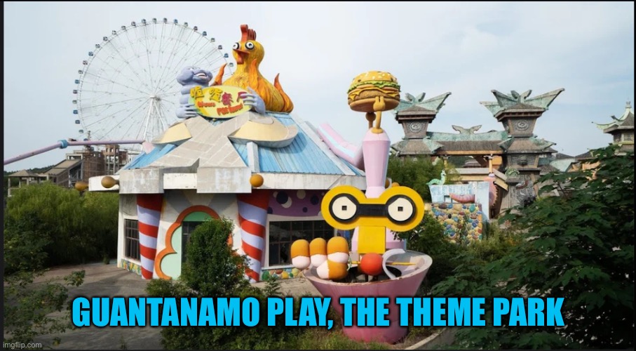 Fun at the theme park | GUANTANAMO PLAY, THE THEME PARK | image tagged in fun at the theme park | made w/ Imgflip meme maker