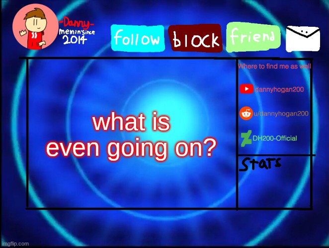 -Danny- announcement temp | what is even going on? | image tagged in -danny- announcement temp | made w/ Imgflip meme maker