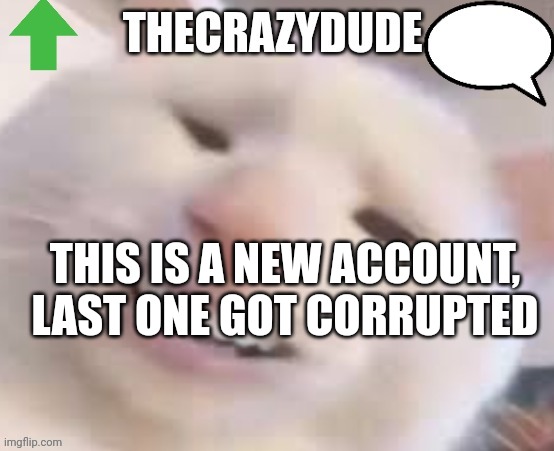 TheCrazyDude Temp 2022 | THIS IS A NEW ACCOUNT, LAST ONE GOT CORRUPTED | image tagged in thecrazydude temp 2022 | made w/ Imgflip meme maker