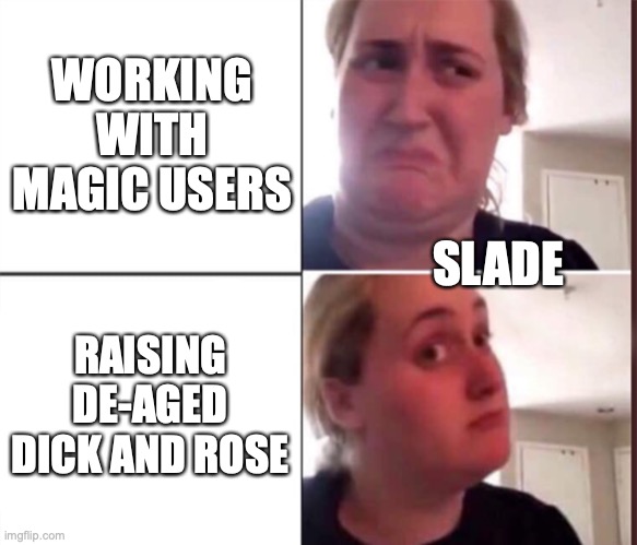 Kombucha Girl | WORKING WITH MAGIC USERS; SLADE; RAISING DE-AGED DICK AND ROSE | image tagged in kombucha girl | made w/ Imgflip meme maker