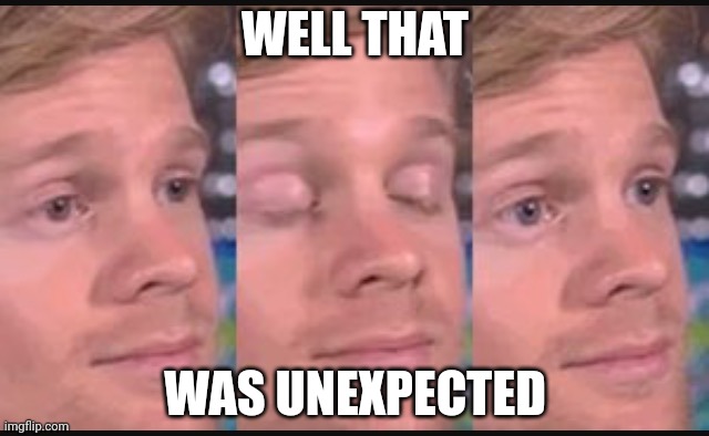 Blinking guy | WELL THAT WAS UNEXPECTED | image tagged in blinking guy | made w/ Imgflip meme maker